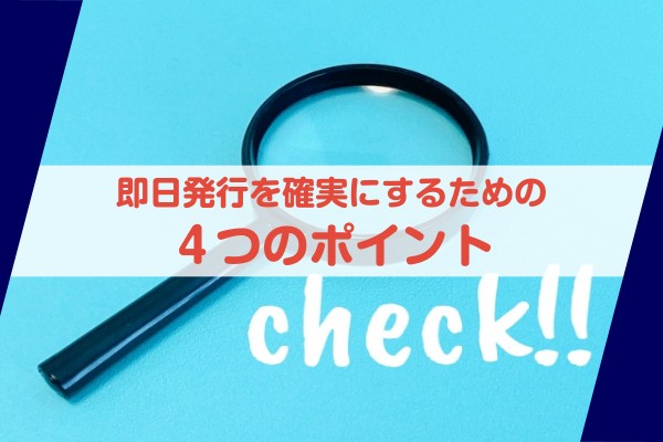 即日発行を確実にするための４つのポイント