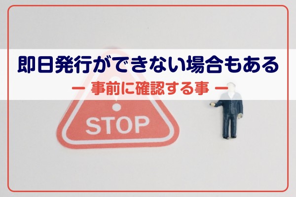 即日発行ができない場合もある。事前に確認する事