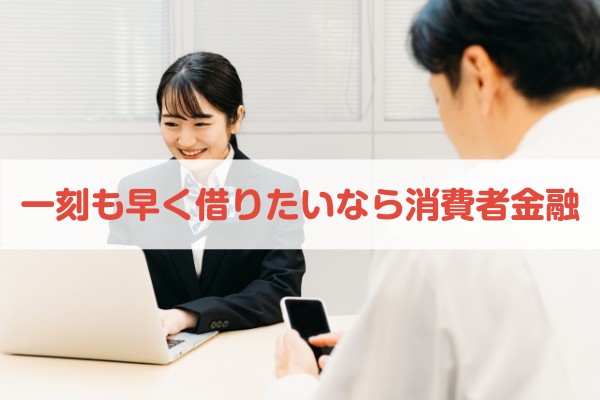 一刻も早く借りたいなら消費者金融