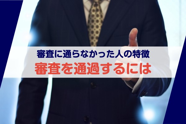 審査に通らなかった人の特徴。審査を通過するには