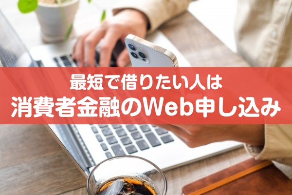 最短で借りたい人は消費者金融のweb申込